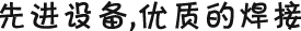 先進(jìn)設(shè)備，優(yōu)質(zhì)的焊接